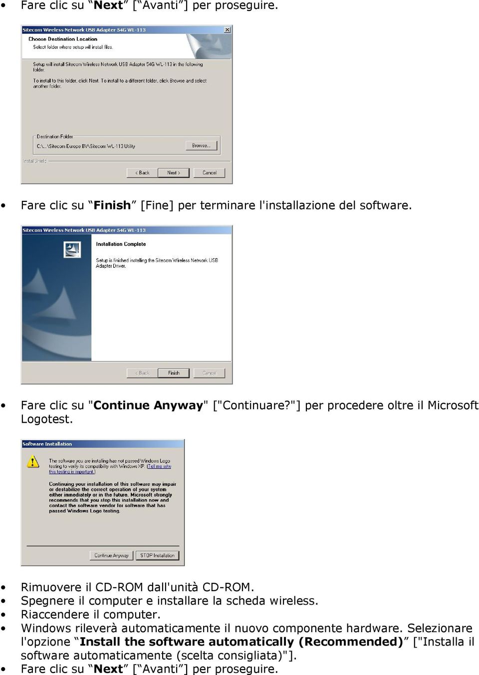 Spegnere il computer e installare la scheda wireless. Riaccendere il computer. Windows rileverà automaticamente il nuovo componente hardware.