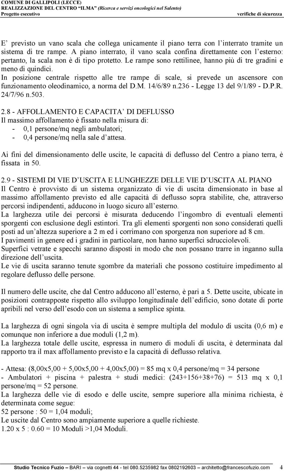 In posizione centrale rispetto alle tre rampe di scale, si prevede un ascensore con funzionamento oleodinamico, a norma del D.M. 14/6/89 n.236 - Legge 13 del 9/1/89 - D.P.R. 24