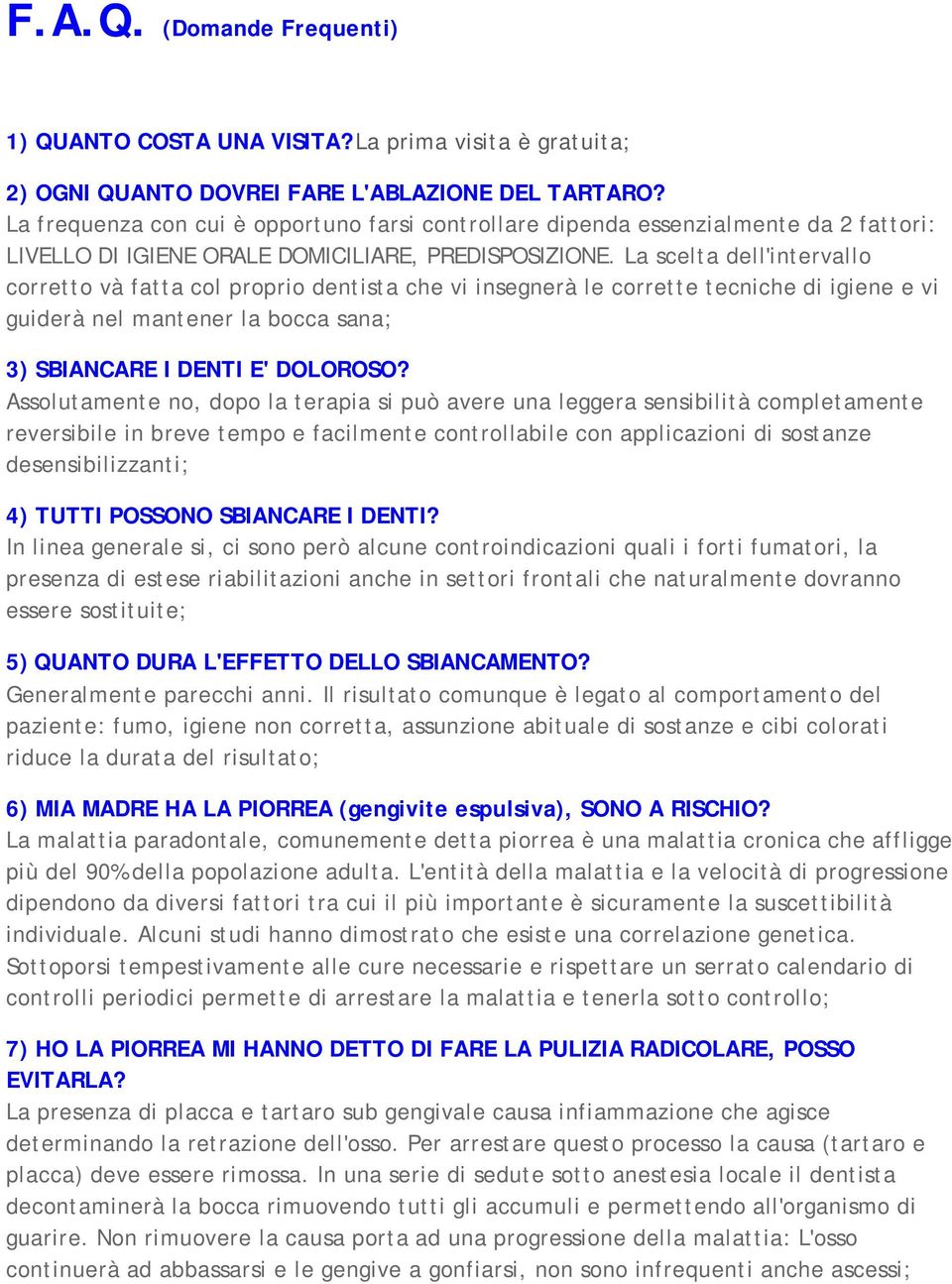 La scelta dell'intervallo corretto và fatta col proprio dentista che vi insegnerà le corrette tecniche di igiene e vi guiderà nel mantener la bocca sana; 3) SBIANCARE I DENTI E' DOLOROSO?