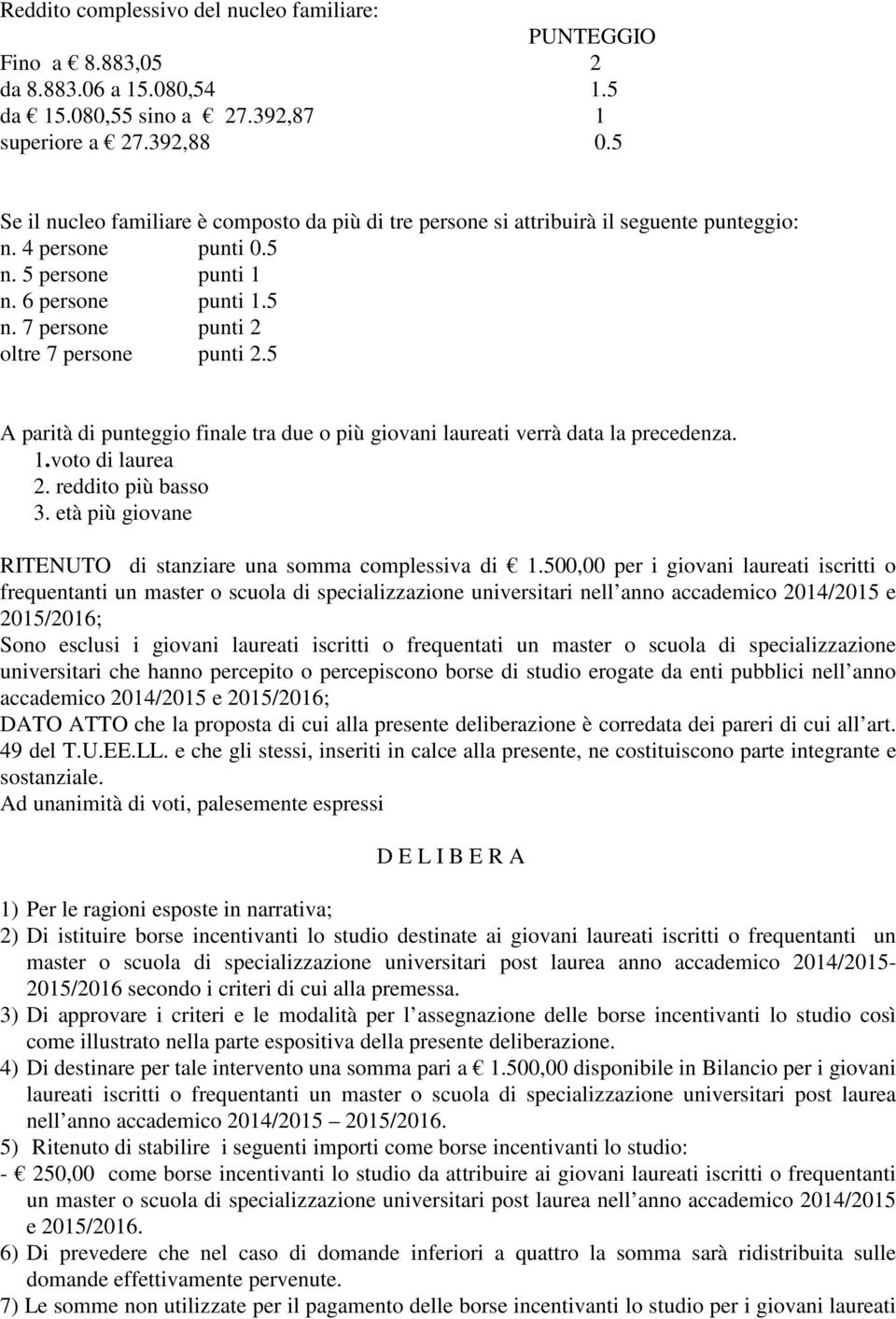 5 A parità di punteggio finale tra due o più giovani laureati verrà data la precedenza. 1.voto di laurea 2. reddito più basso 3. età più giovane RITENUTO di stanziare una somma complessiva di 1.