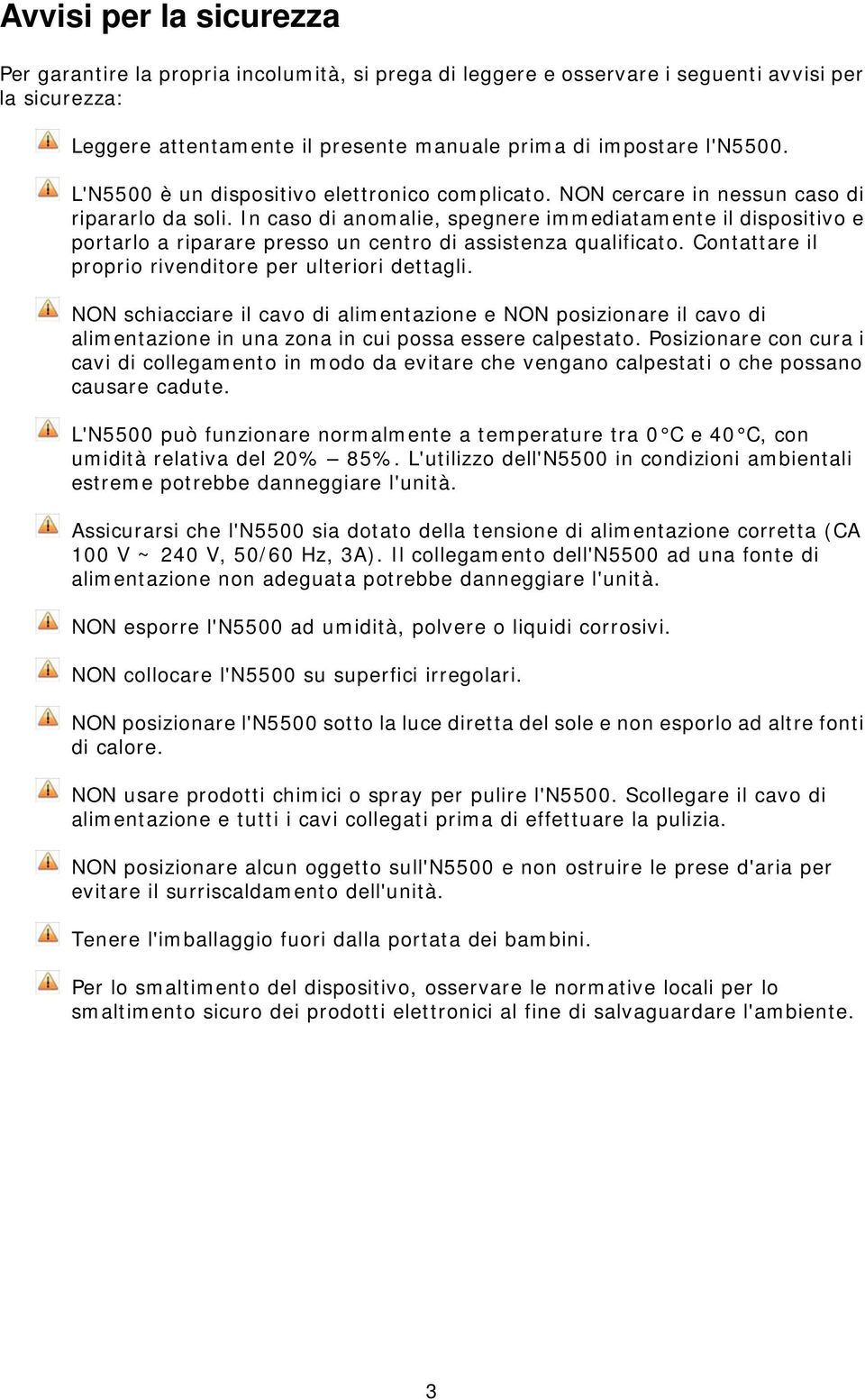 In caso di anomalie, spegnere immediatamente il dispositivo e portarlo a riparare presso un centro di assistenza qualificato. Contattare il proprio rivenditore per ulteriori dettagli.