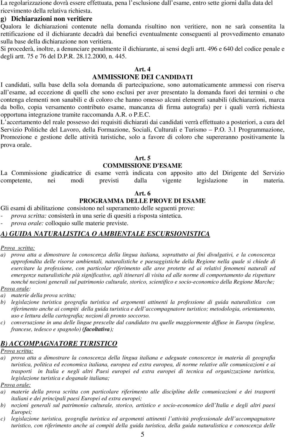 conseguenti al provvedimento emanato sulla base della dichiarazione non veritiera. Si procederà, inoltre, a denunciare penalmente il dichiarante, ai sensi degli artt.