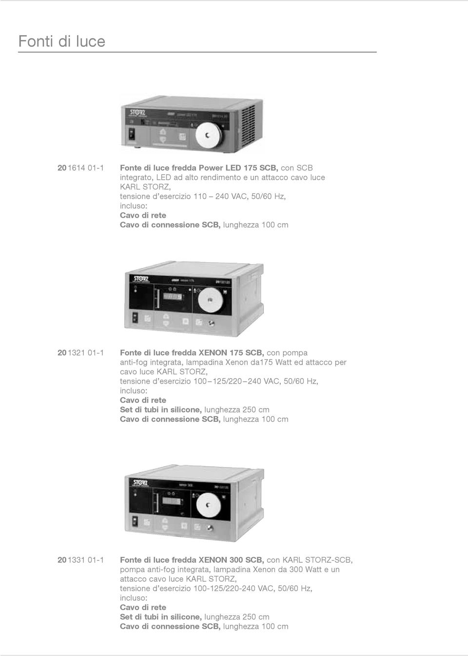 tensione d esercizio 100 125/220 240 VAC, 50/60 Hz, incluso: Cavo di rete Set di tubi in silicone, lunghezza 250 cm Cavo di connessione SCB, lunghezza 100 cm 20 1331 01-1 Fonte di luce fredda XENON