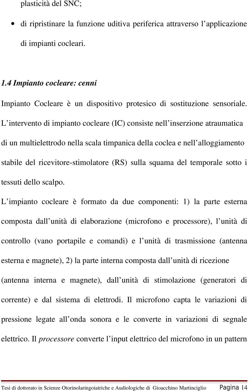 L intervento di impianto cocleare (IC) consiste nell inserzione atraumatica di un multielettrodo nella scala timpanica della coclea e nell alloggiamento stabile del ricevitore stimolatore (RS) sulla