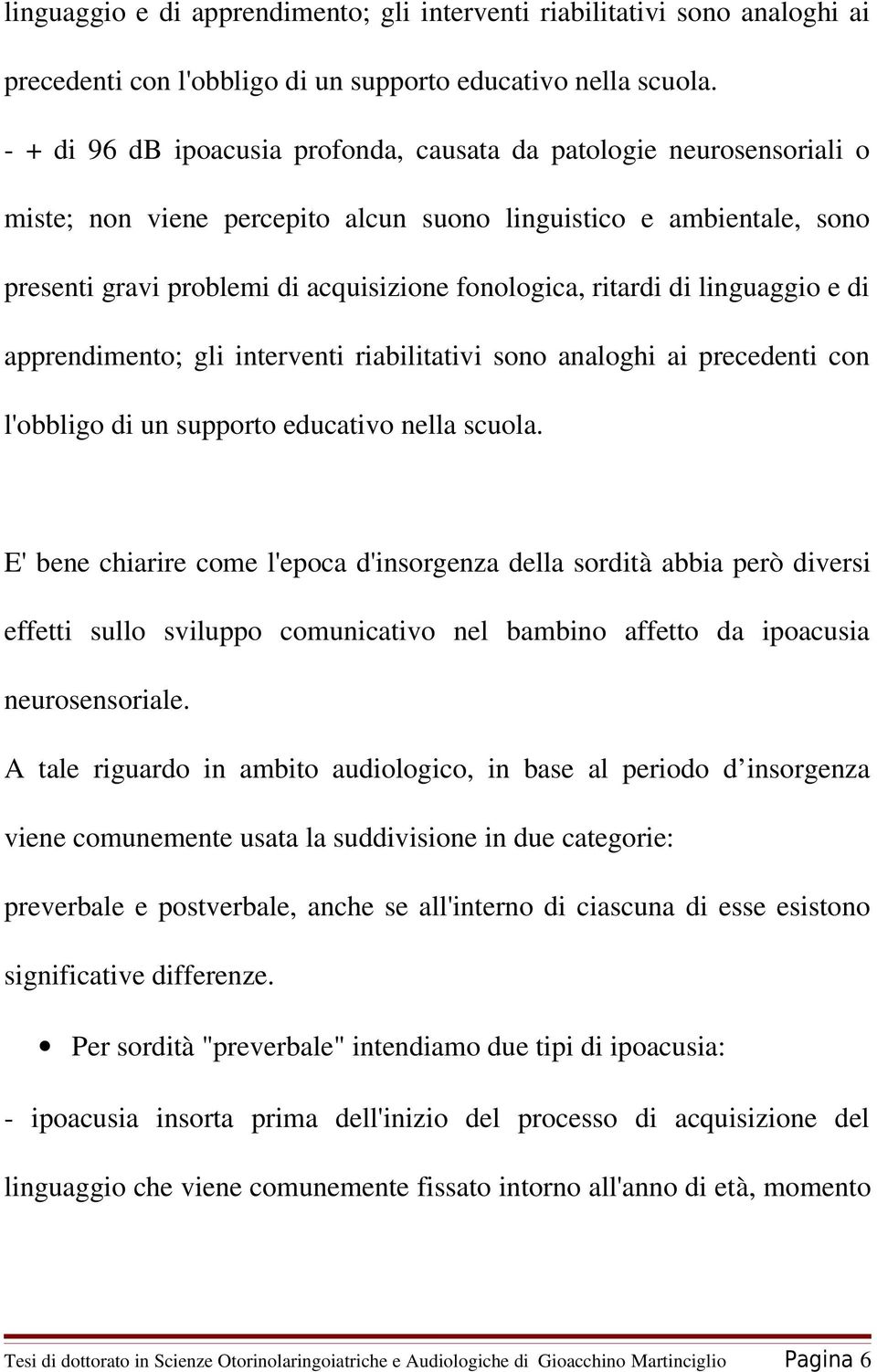 di  E' bene chiarire come l'epoca d'insorgenza della sordità abbia però diversi effetti sullo sviluppo comunicativo nel bambino affetto da ipoacusia neurosensoriale.