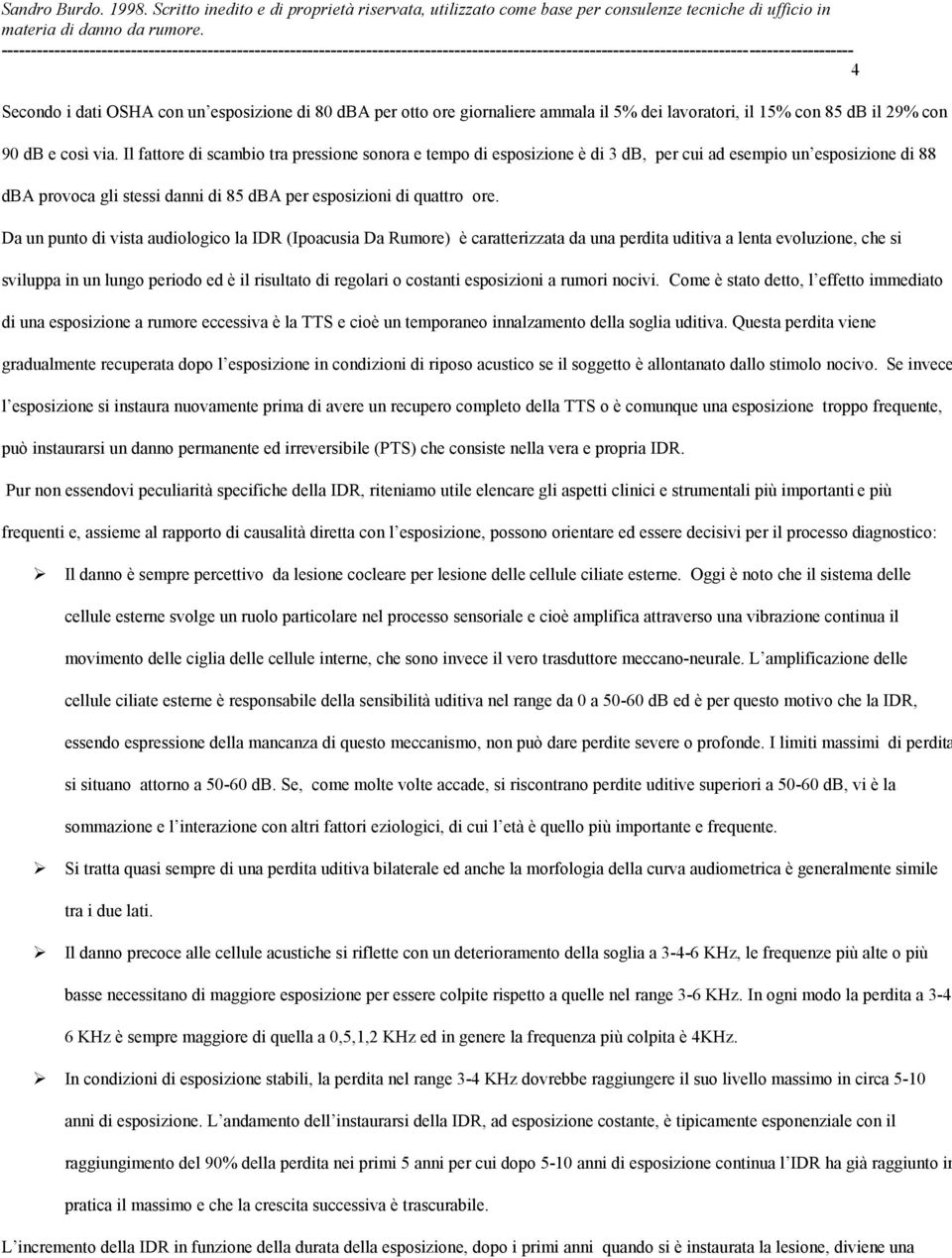 Da un punto di vista audiologico la IDR (Ipoacusia Da Rumore) è caratterizzata da una perdita uditiva a lenta evoluzione, che si sviluppa in un lungo periodo ed è il risultato di regolari o costanti