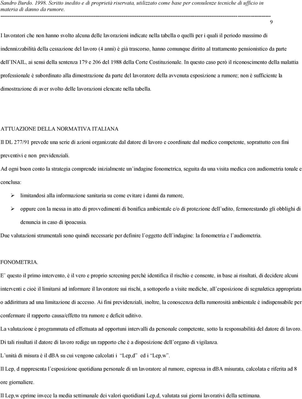 In questo caso però il riconoscimento della malattia professionale è subordinato alla dimostrazione da parte del lavoratore della avvenuta esposizione a rumore; non è sufficiente la dimostrazione di