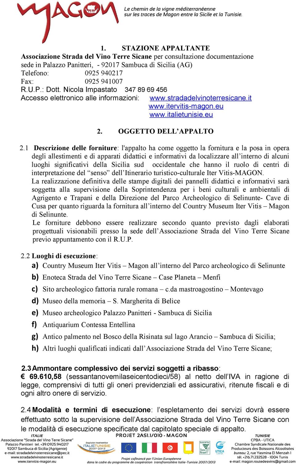 1 Descrizione delle forniture: l'appalto ha come oggetto la fornitura e la posa in opera degli allestimenti e di apparati didattici e informativi da localizzare all interno di alcuni luoghi