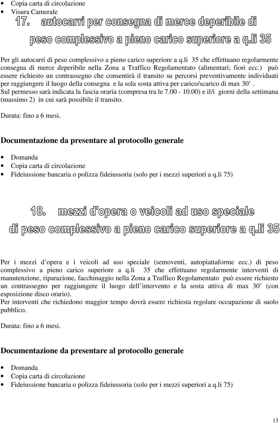 ) può essere richiesto un contrassegno che consentirà il transito su percorsi preventivamente individuati per raggiungere il luogo della consegna e la sola sosta attiva per carico/scarico di max 30.