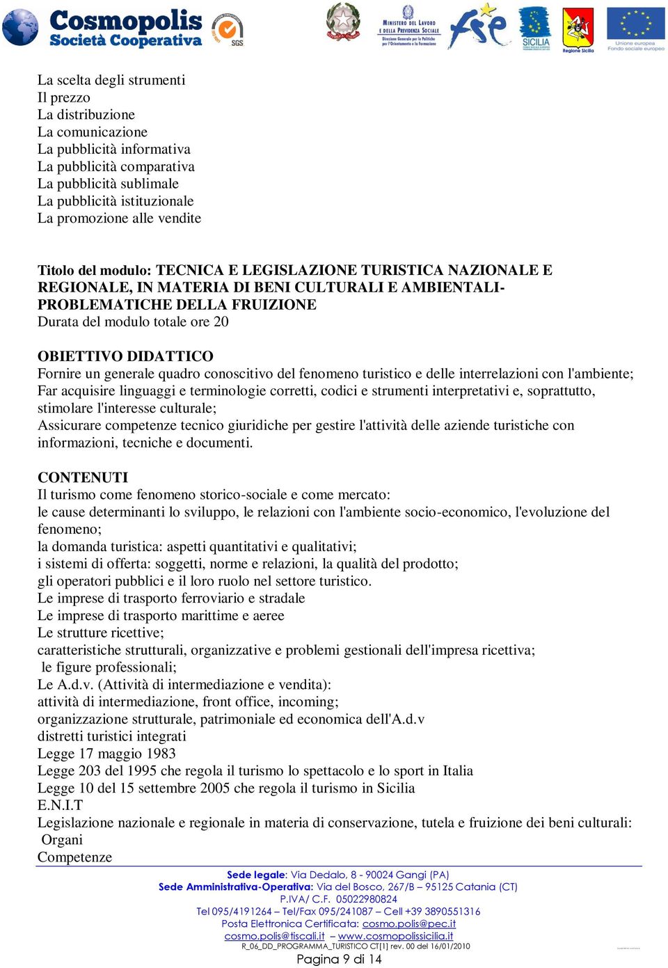 generale quadro conoscitivo del fenomeno turistico e delle interrelazioni con l'ambiente; Far acquisire linguaggi e terminologie corretti, codici e strumenti interpretativi e, soprattutto, stimolare