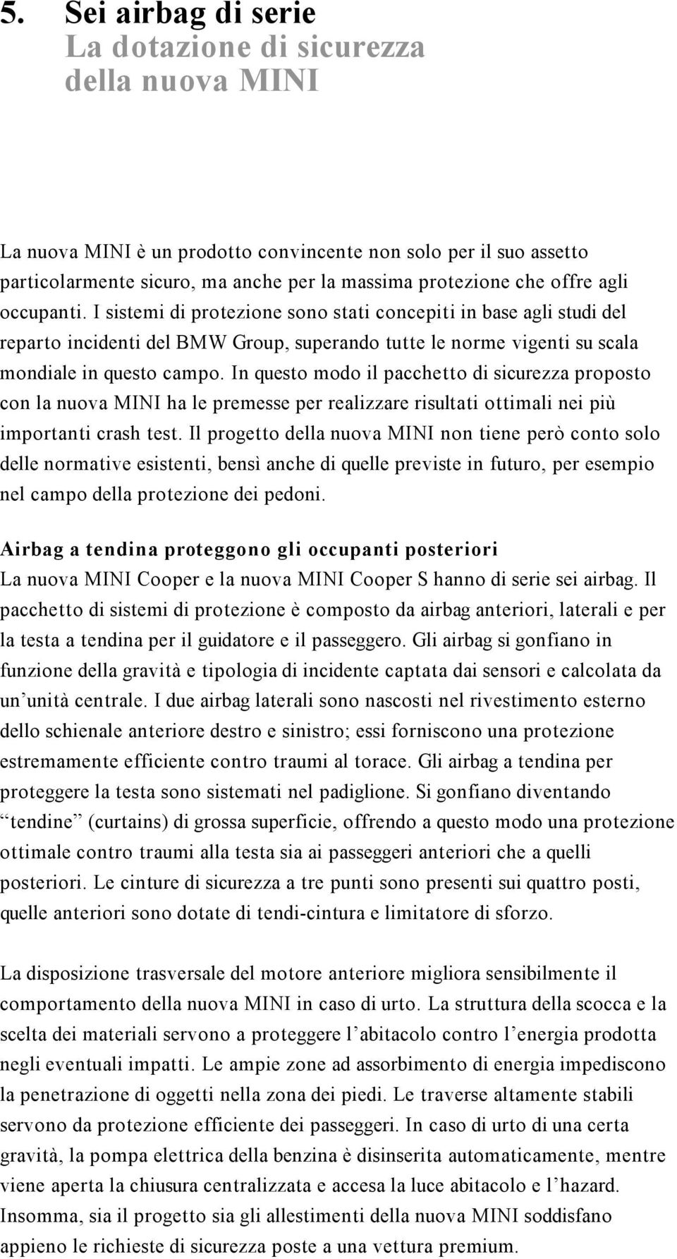 In questo modo il pacchetto di sicurezza proposto con la nuova MINI ha le premesse per realizzare risultati ottimali nei più importanti crash test.