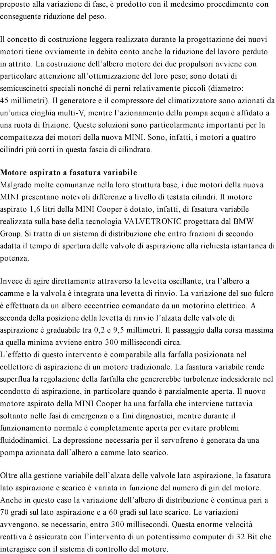 La costruzione dell albero motore dei due propulsori avviene con particolare attenzione all ottimizzazione del loro peso; sono dotati di semicuscinetti speciali nonché di perni relativamente piccoli