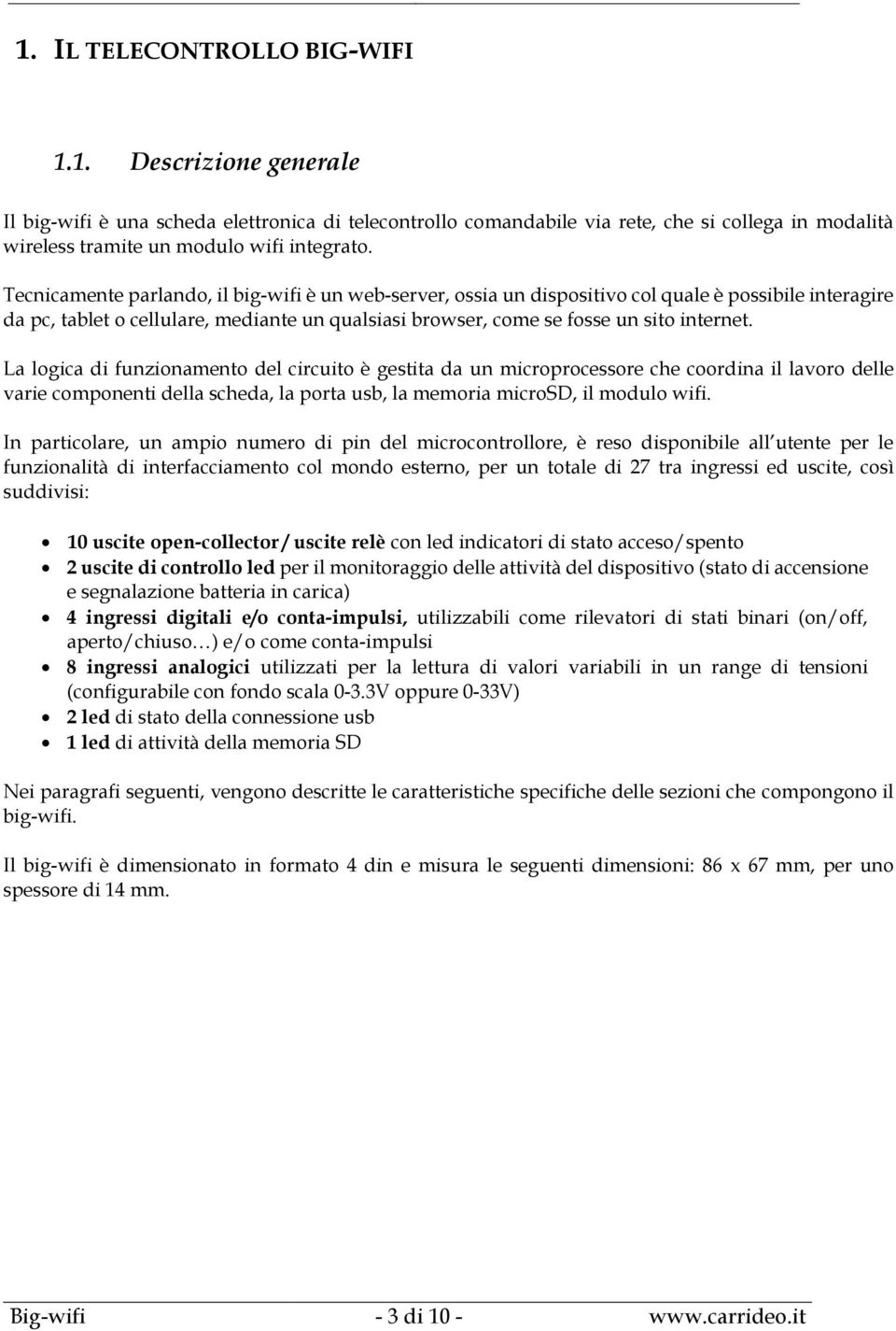 La logica di funzionamento del circuito è gestita da un microprocessore che coordina il lavoro delle varie componenti della scheda, la porta usb, la memoria microsd, il modulo wifi.