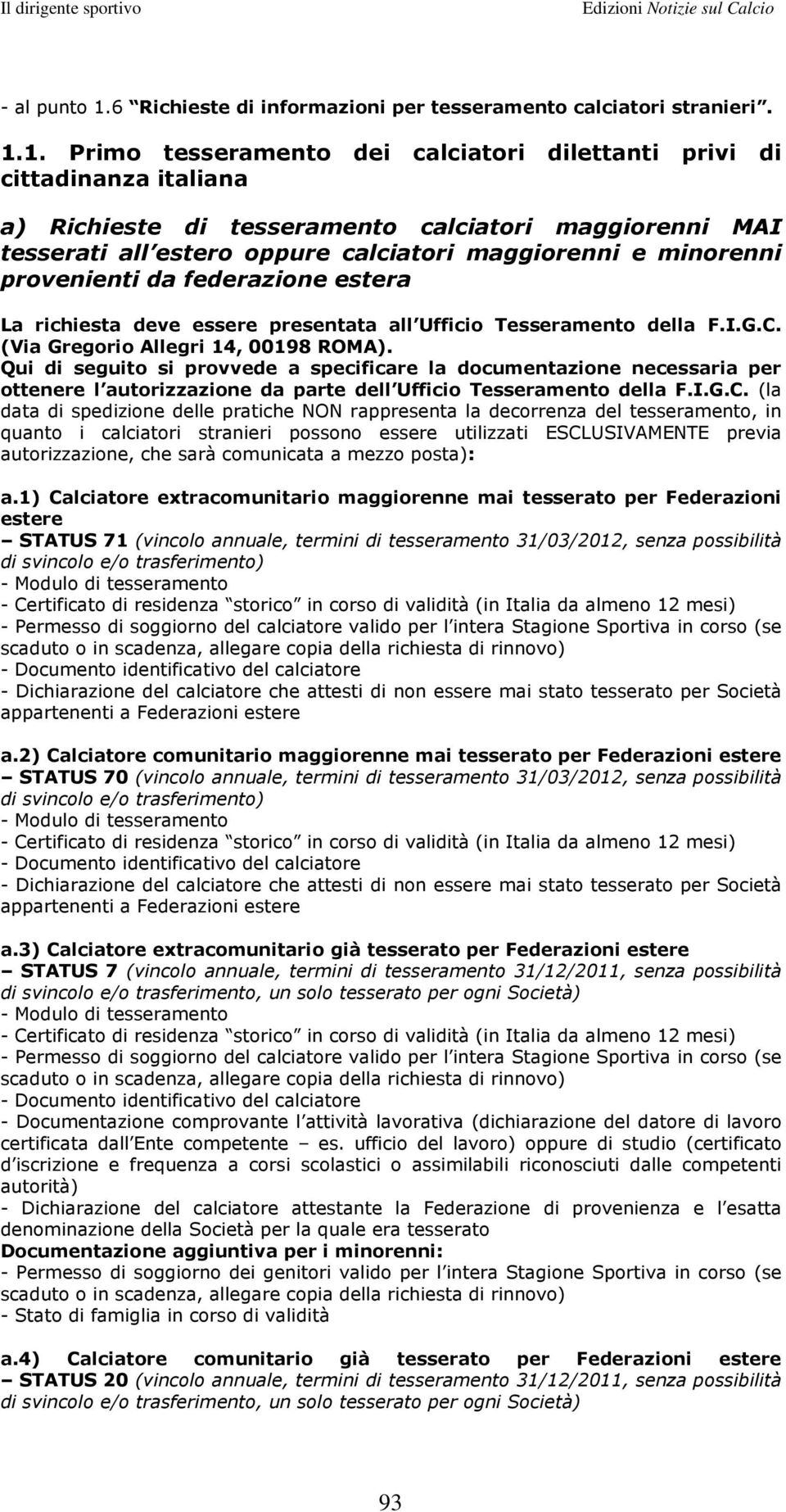 1. Primo tesseramento dei calciatori dilettanti privi di cittadinanza italiana a) Richieste di tesseramento calciatori maggiorenni MAI tesserati all estero oppure calciatori maggiorenni e minorenni