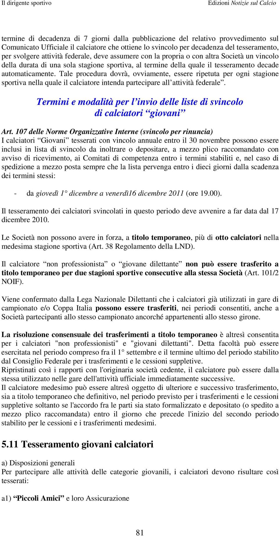 Tale procedura dovrà, ovviamente, essere ripetuta per ogni stagione sportiva nella quale il calciatore intenda partecipare all attività federale.