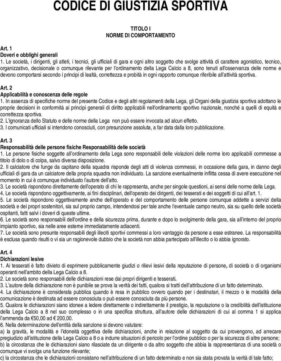 ordinamento della Lega Calcio a 8, sono tenuti all'osservanza delle norme e devono comportarsi secondo i principi di lealtà, correttezza e probità in ogni rapporto comunque riferibile all attività