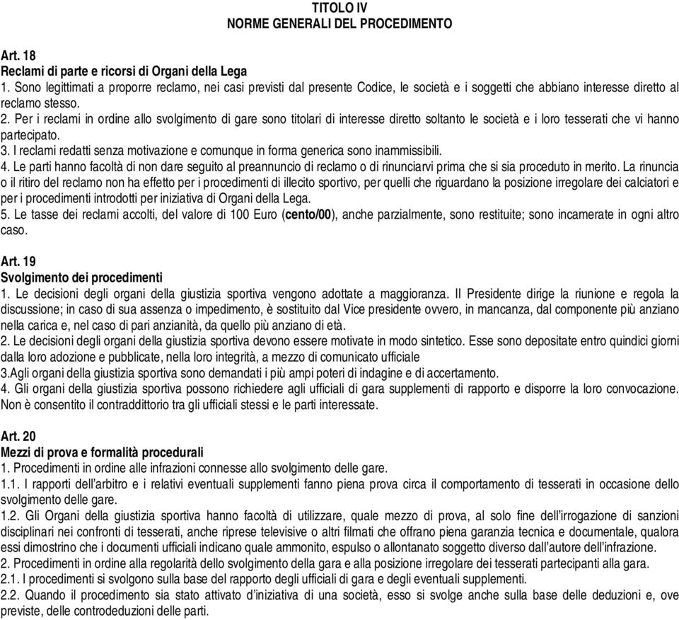 Per i reclami in ordine allo svolgimento di gare sono titolari di interesse diretto soltanto le società e i loro tesserati che vi hanno partecipato. 3.