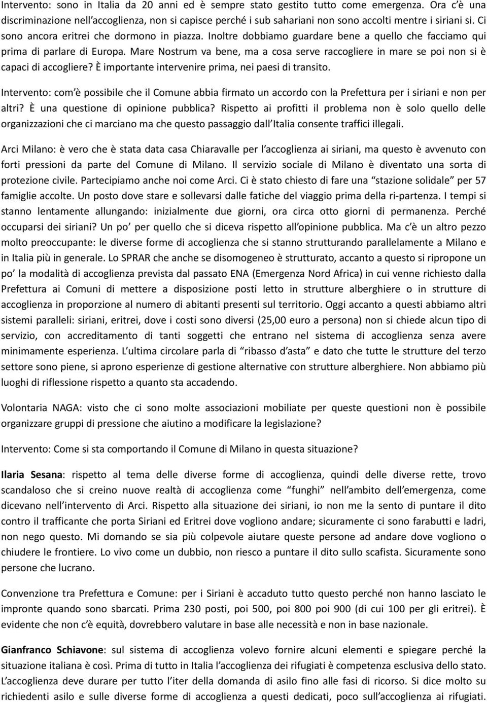 Inoltre dobbiamo guardare bene a quello che facciamo qui prima di parlare di Europa. Mare Nostrum va bene, ma a cosa serve raccogliere in mare se poi non si è capaci di accogliere?