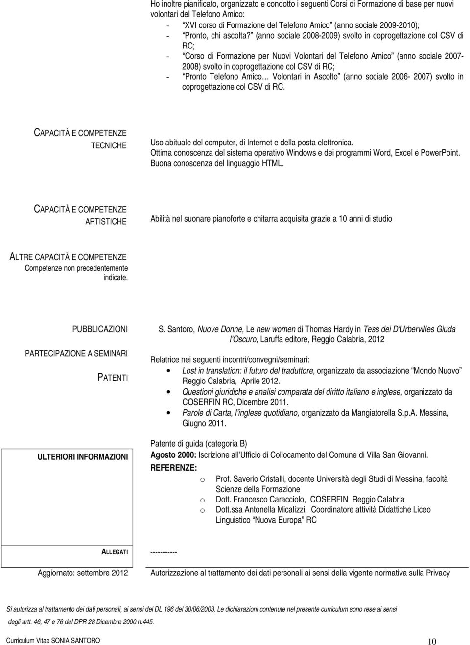 (anno sociale 2008-2009) svolto in coprogettazione col CSV di RC; - Corso di Formazione per Nuovi Volontari del Telefono Amico (anno sociale 2007-2008) svolto in coprogettazione col CSV di RC; -