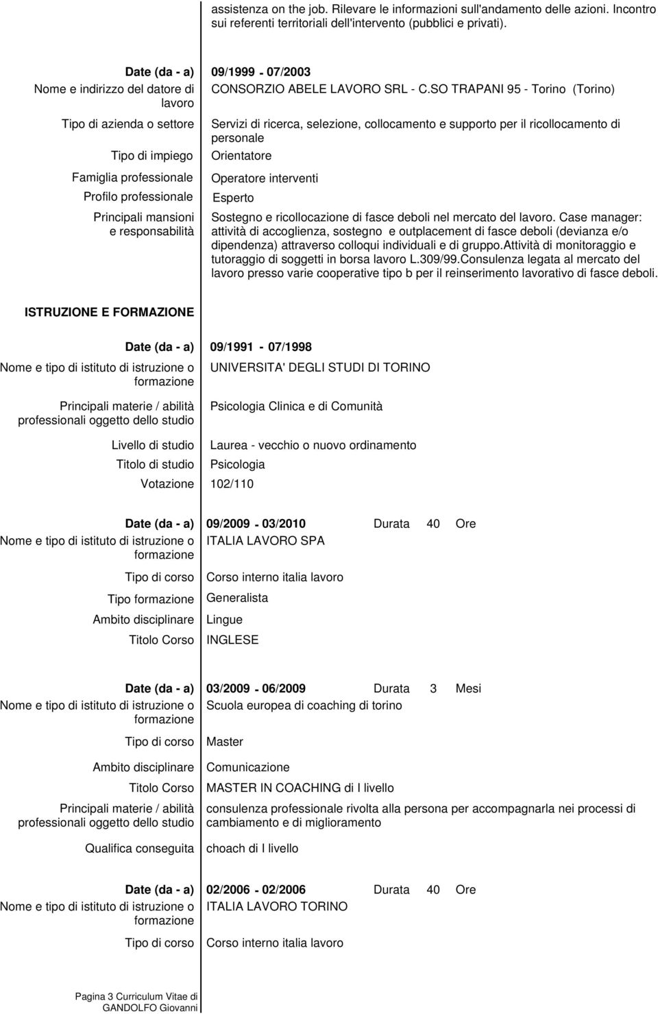 Case manager: attività di accoglienza, sostegno e outplacement di fasce deboli (devianza e/o dipendenza) attraverso colloqui individuali e di gruppo.