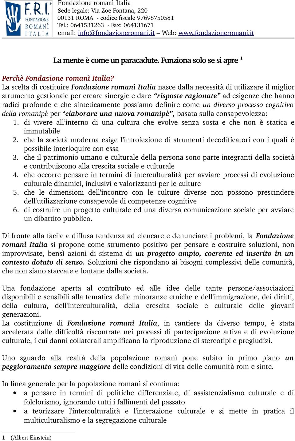 La scelta di costituire Fondazione romanì Italia nasce dalla necessità di utilizzare il miglior strumento gestionale per creare sinergie e dare risposte ragionate ad esigenze che hanno radici