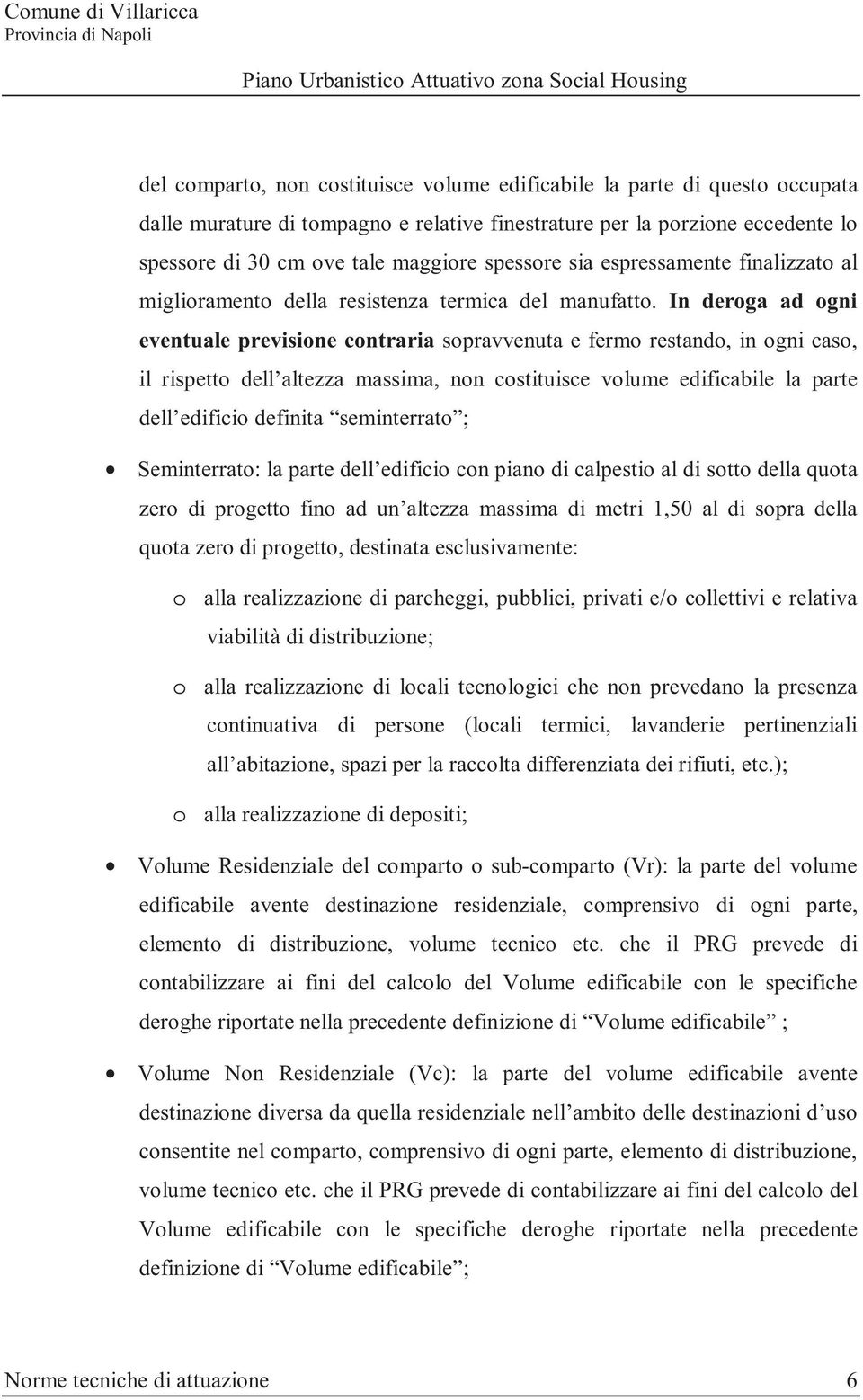 In deroga ad ogni eventuale previsione contraria sopravvenuta e fermo restando, in ogni caso, il rispetto dell altezza massima, non costituisce volume edificabile la parte dell edificio definita