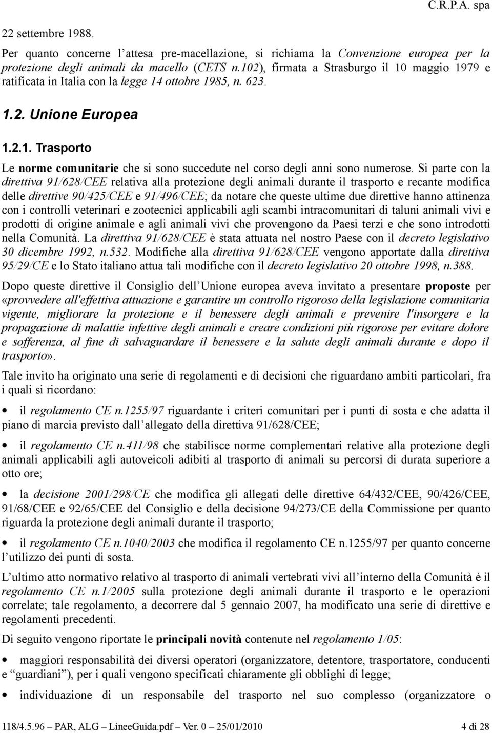 Si parte con la direttiva 91/628/CEE relativa alla protezione degli animali durante il trasporto e recante modifica delle direttive 90/425/CEE e 91/496/CEE; da notare che queste ultime due direttive