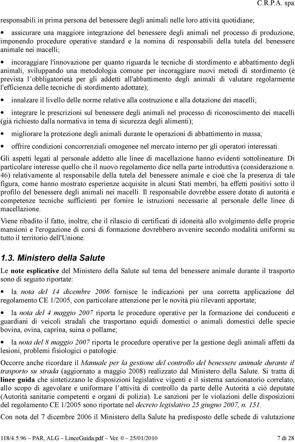 nei macelli; incoraggiare l'innovazione per quanto riguarda le tecniche di stordimento e abbattimento degli animali, sviluppando una metodologia comune per incoraggiare nuovi metodi di stordimento (è