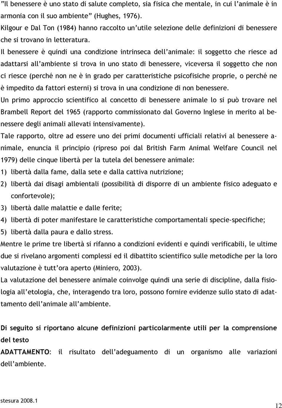 Il benessere è quindi una condizione intrinseca dell animale: il soggetto che riesce ad adattarsi all ambiente si trova in uno stato di benessere, viceversa il soggetto che non ci riesce (perché non