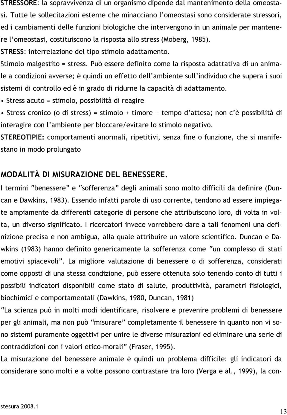 costituiscono la risposta allo stress (Moberg, 1985). STRESS: interrelazione del tipo stimolo-adattamento. Stimolo malgestito = stress.