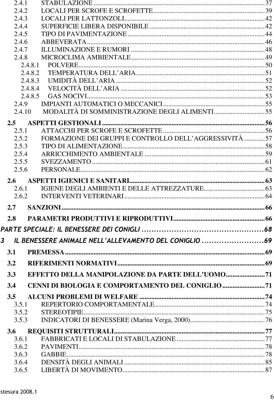 ..55 2.4.10 MODALITÀ DI SOMMINISTRAZIONE DEGLI ALIMENTI...55 2.5 ASPETTI GESTIONALI...56 2.5.1 ATTACCHI PER SCROFE E SCROFETTE...56 2.5.2 FORMAZIONE DEI GRUPPI E CONTROLLO DELL AGGRESSIVITÀ...57 2.5.3 TIPO DI ALIMENTAZIONE.