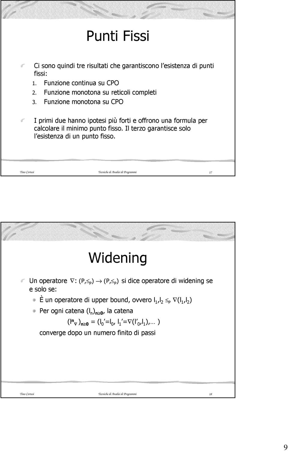 Tino Cortesi Tecniche di Analisi di Programmi 17 Widening Un operatore : (P, P ) (P, P ) si dice operatore di widening se e solo se: È un operatore di upper bound, ovvero l