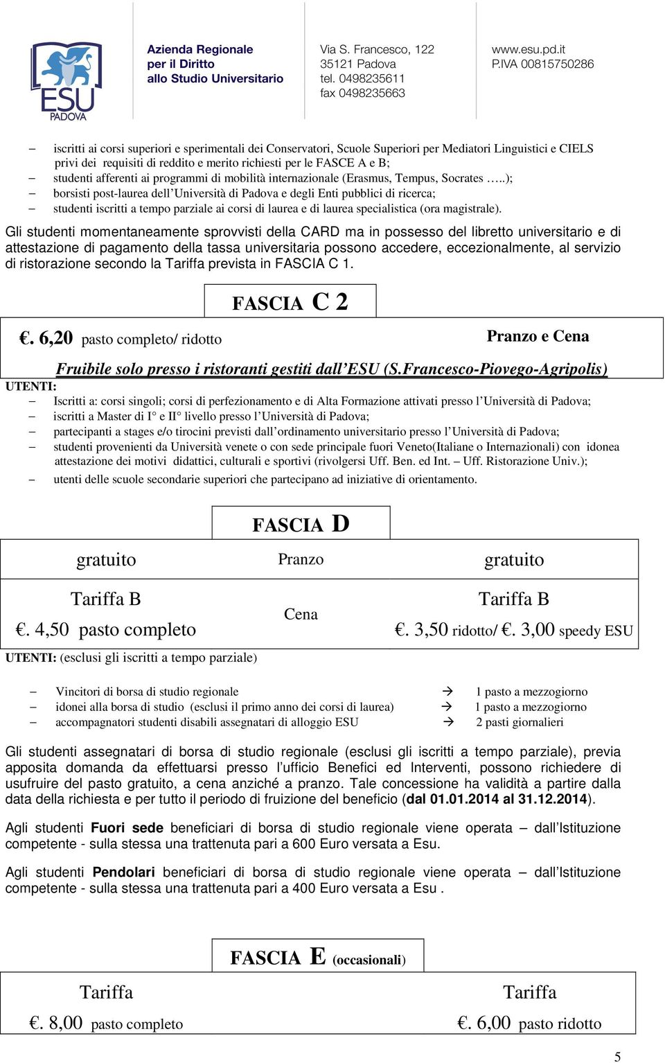 .); borsisti post-laurea dell Università di Padova e degli Enti pubblici di ricerca; studenti iscritti a tempo parziale ai corsi di laurea e di laurea specialistica (ora magistrale).