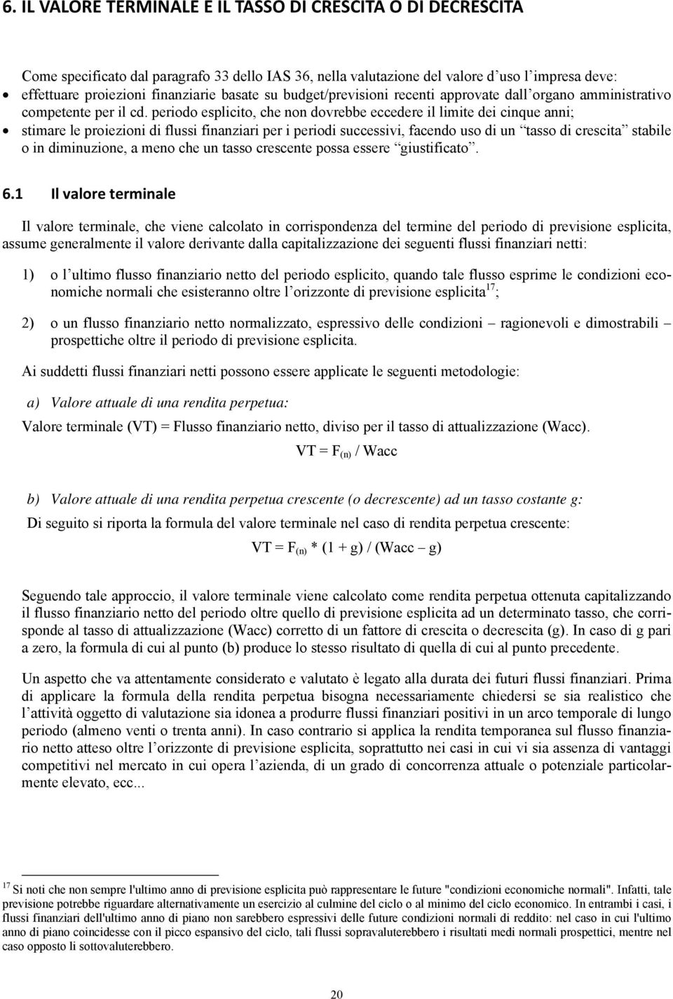 periodo esplicito, che non dovrebbe eccedere il limite dei cinque anni; stimare le proiezioni di flussi finanziari per i periodi successivi, facendo uso di un tasso di crescita stabile o in