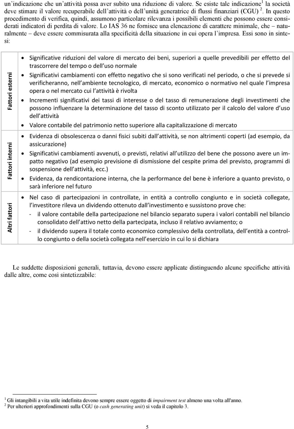 In questo procedimento di verifica, quindi, assumono particolare rilevanza i possibili elementi che possono essere considerati indicatori di perdita di valore.