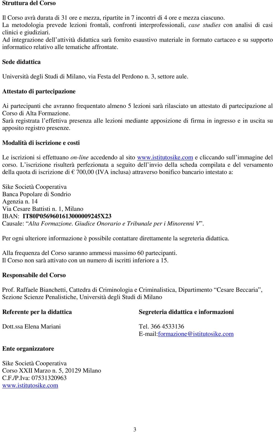 Ad integrazione dell attività didattica sarà fornito esaustivo materiale in formato cartaceo e su supporto informatico relativo alle tematiche affrontate.