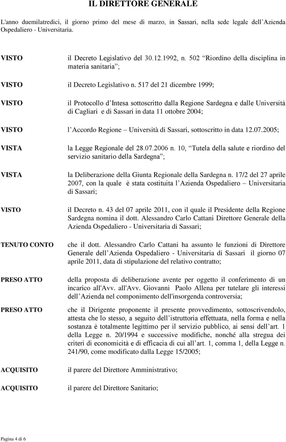 517 del 21 dicembre 1999; il Protocollo d Intesa sottoscritto dalla Regione Sardegna e dalle Università di Cagliari e di Sassari in data 11 ottobre 2004; l Accordo Regione Università di Sassari,