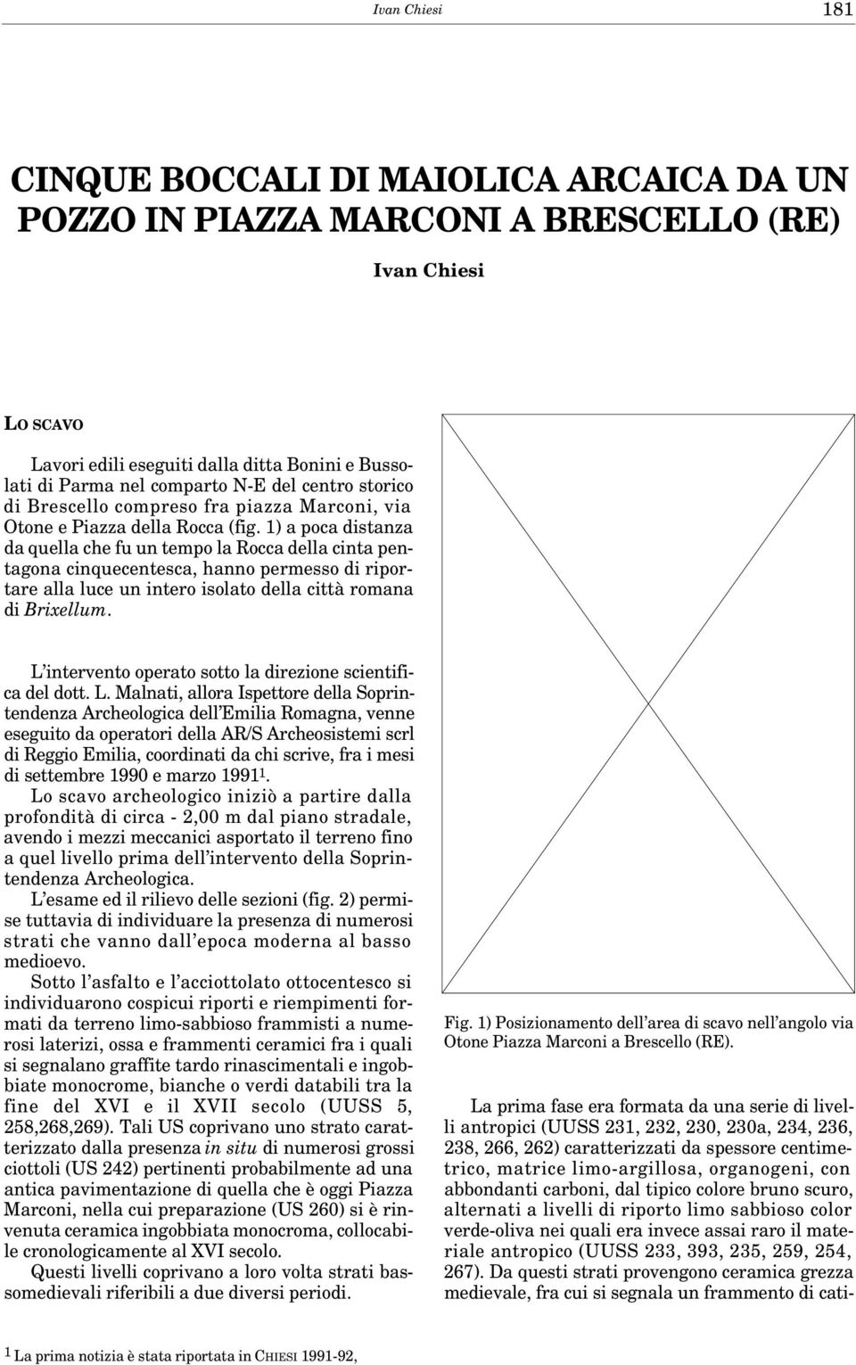 1) a poca distanza da quella che fu un tempo la Rocca della cinta pentagona cinquecentesca, hanno permesso di riportare alla luce un intero isolato della città romana di Brixellum.