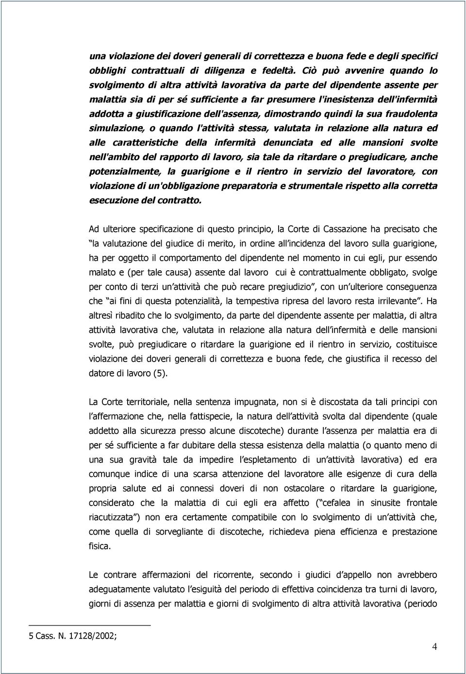 giustificazione dell'assenza, dimostrando quindi la sua fraudolenta simulazione, o quando l'attività stessa, valutata in relazione alla natura ed alle caratteristiche della infermità denunciata ed