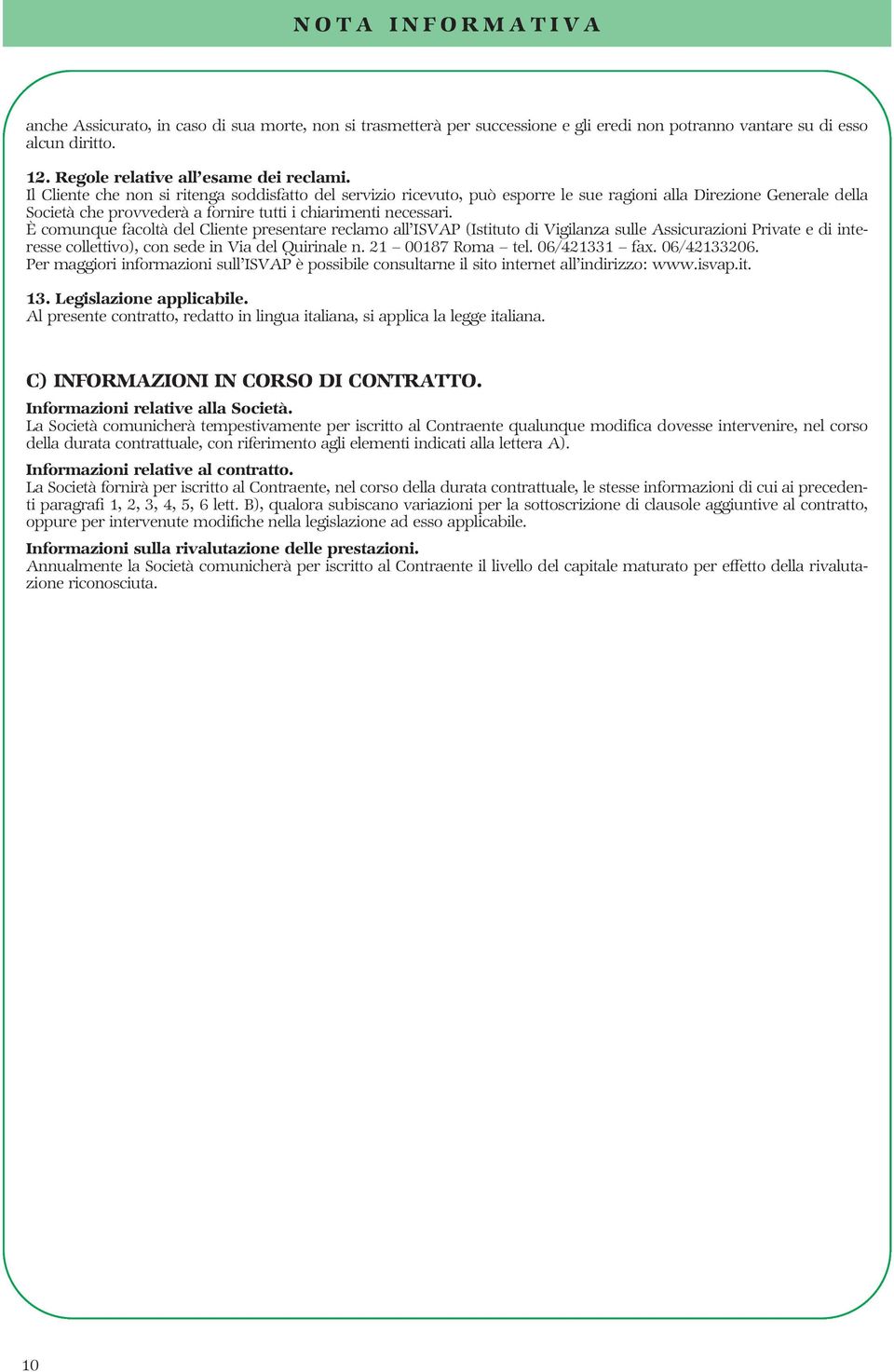 È comunque facoltà del Cliente presentare reclamo all ISVAP (Istituto di Vigilanza sulle Assicurazioni Private e di interesse collettivo), con sede in Via del Quirinale n. 21 00187 Roma tel.