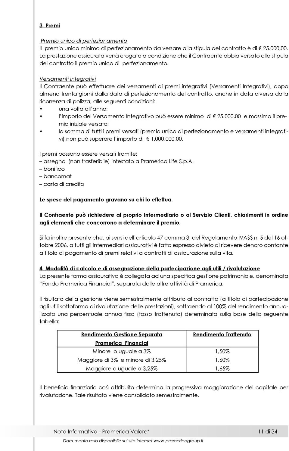 Versamenti Integrativi Il Contraente può effettuare dei versamenti di premi integrativi (Versamenti Integrativi), dopo almeno trenta giorni dalla data di perfezionamento del contratto, anche in data