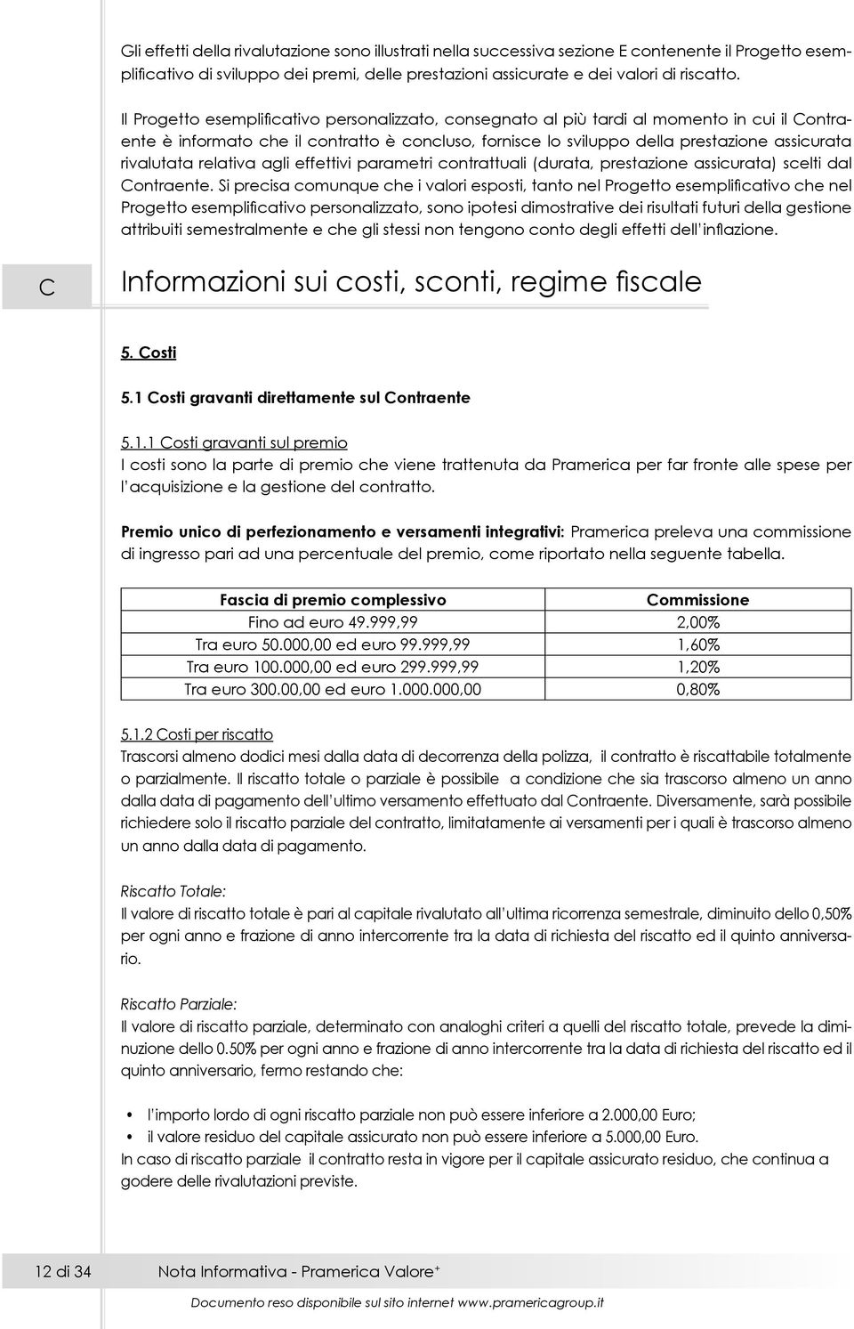 rivalutata relativa agli effettivi parametri contrattuali (durata, prestazione assicurata) scelti dal Contraente.