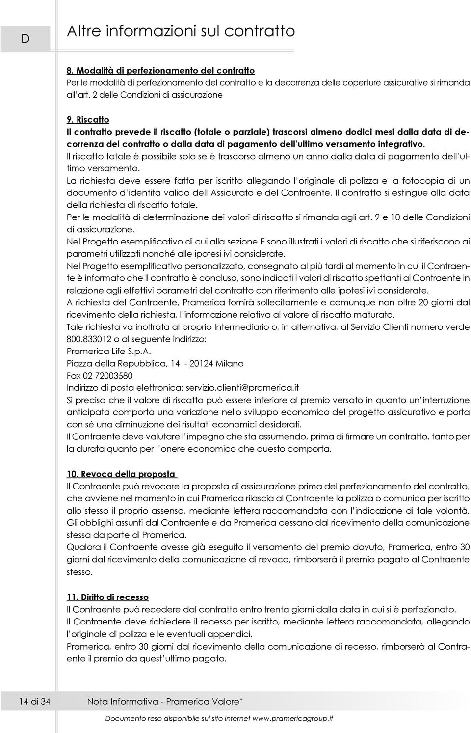 Riscatto Il contratto prevede il riscatto (totale o parziale) trascorsi almeno dodici mesi dalla data di decorrenza del contratto o dalla data di pagamento dell ultimo versamento integrativo.