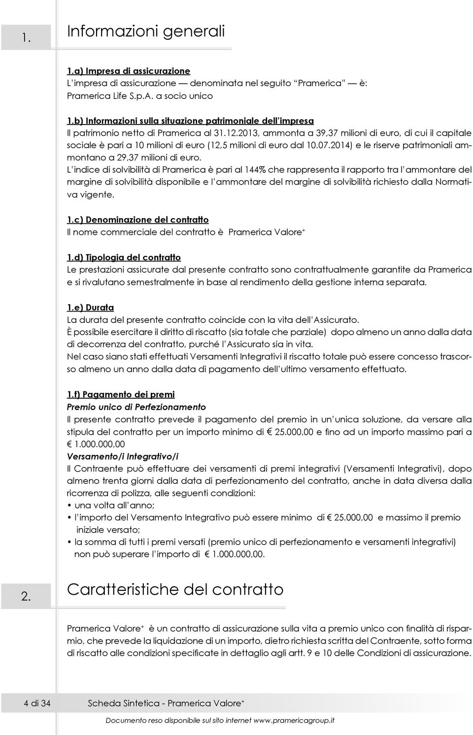 2013, ammonta a 39,37 milioni di euro, di cui il capitale sociale è pari a 10 milioni di euro (12,5 milioni di euro dal 10.07.2014) e le riserve patrimoniali ammontano a 29,37 milioni di euro.