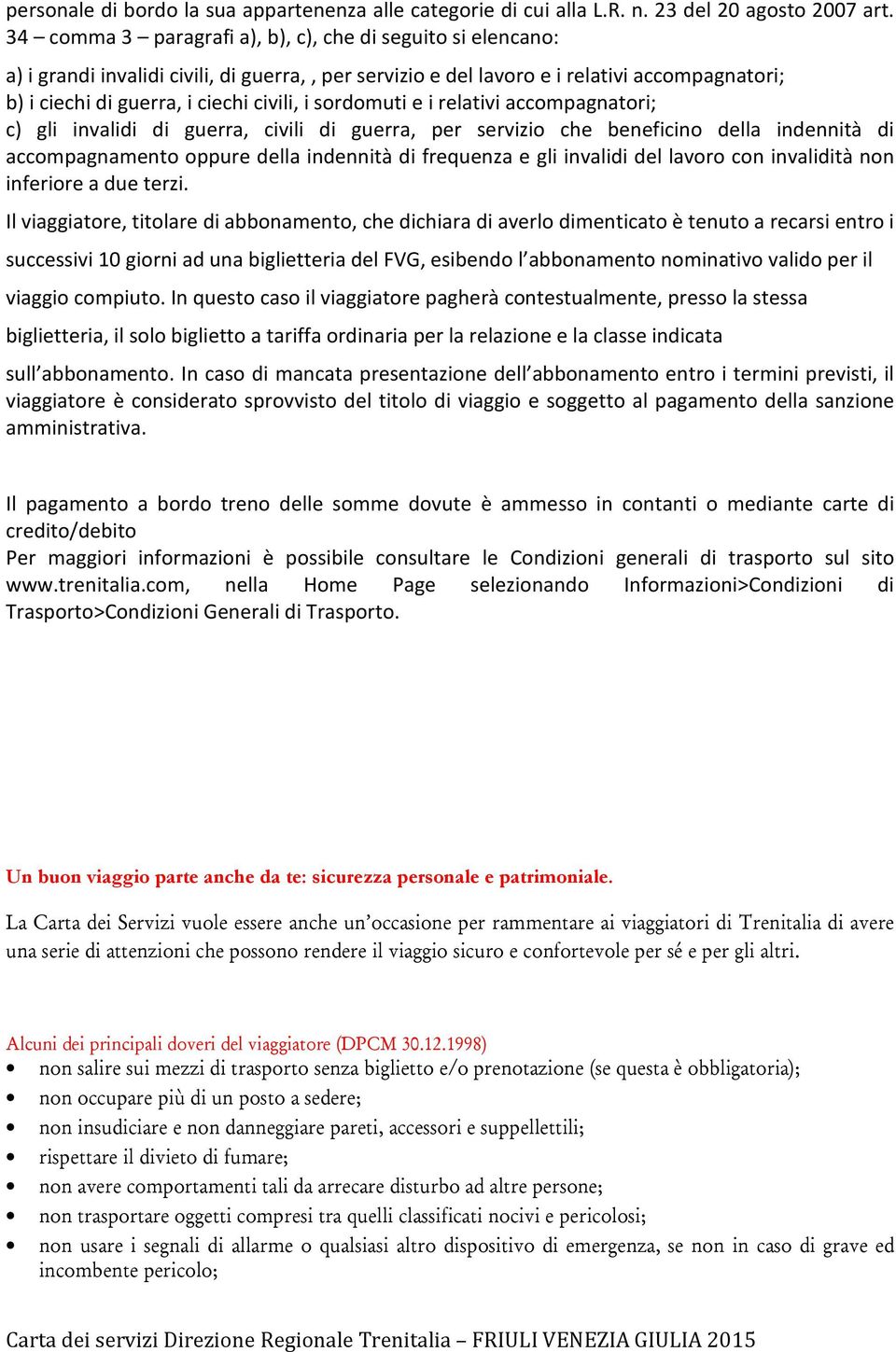 sordomuti e i relativi accompagnatori; c) gli invalidi di guerra, civili di guerra, per servizio che beneficino della indennità di accompagnamento oppure della indennità di frequenza e gli invalidi