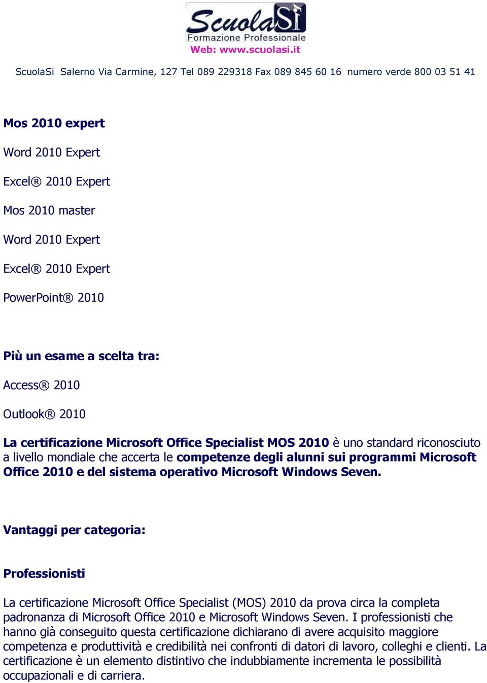 Vantaggi per categoria: Professionisti La certificazione Microsoft Office Specialist (MOS) 2010 da prova circa la completa padronanza di Microsoft Office 2010 e Microsoft Windows Seven.