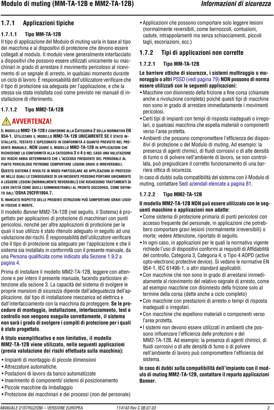 Il modulo viene generalmente interfacciato a dispositivi che possono essere utilizzati unicamente su macchinari in grado di arrestare il movimento pericoloso al ricevimento di un segnale di arresto,