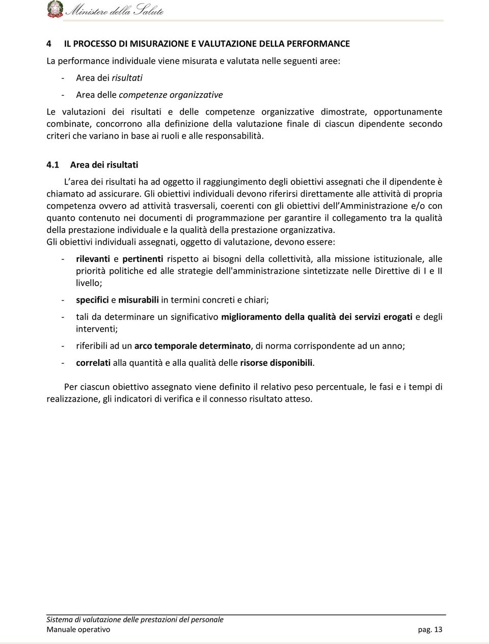 in base ai ruoli e alle responsabilità. 4.1 Area dei risultati L area dei risultati ha ad oggetto il raggiungimento degli obiettivi assegnati che il dipendente è chiamato ad assicurare.