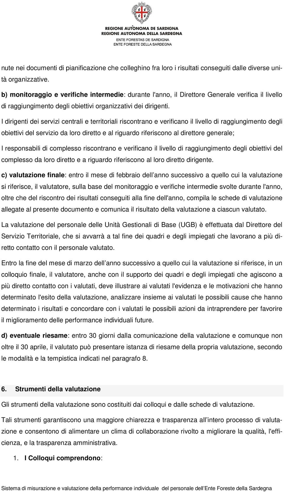 I dirigenti dei servizi centrali e territoriali riscontrano e verificano il livello di raggiungimento degli obiettivi del servizio da loro diretto e al riguardo riferiscono al direttore generale; I