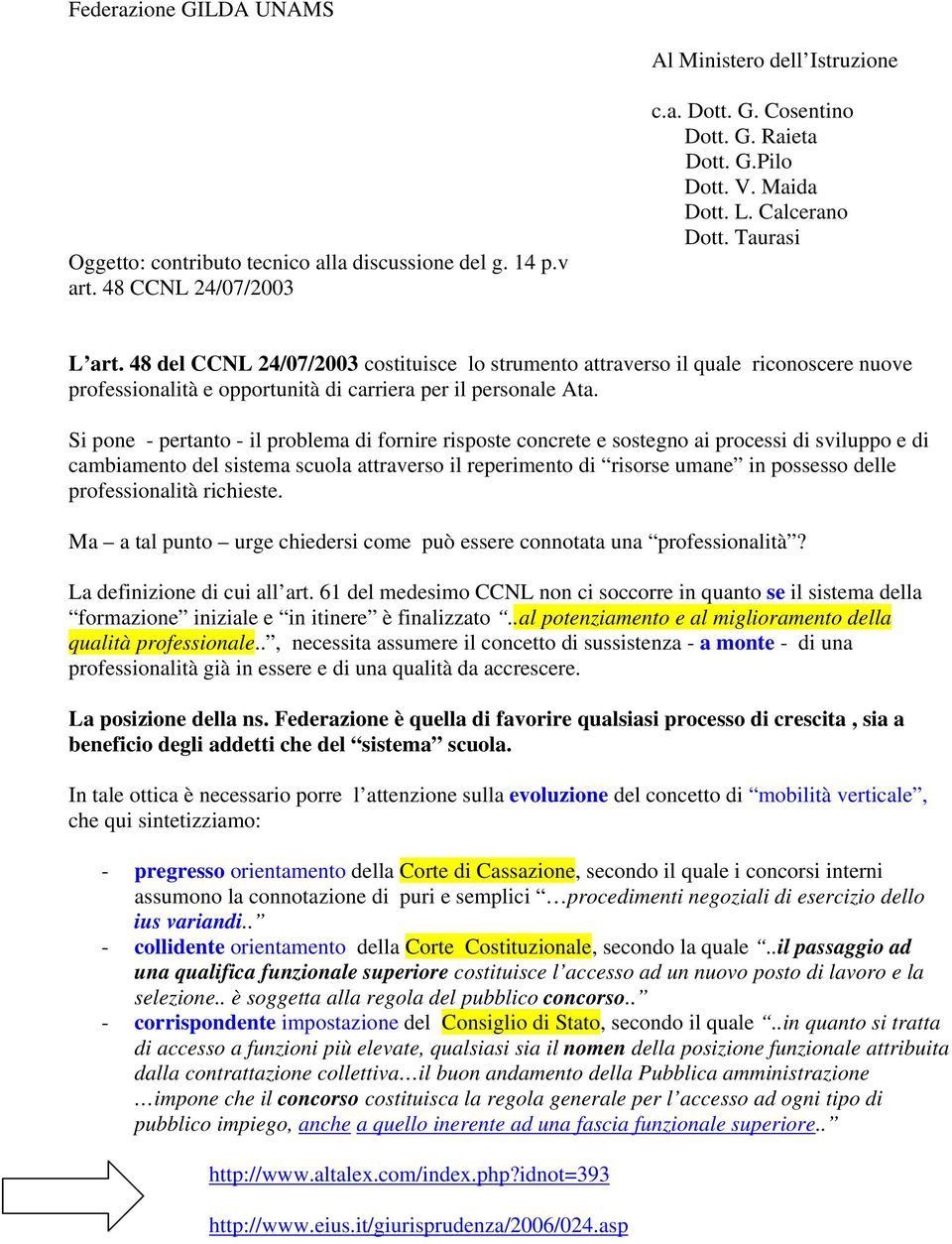 Si pone - pertanto - il problema di fornire risposte concrete e sostegno ai processi di sviluppo e di cambiamento del sistema scuola attraverso il reperimento di risorse umane in possesso delle